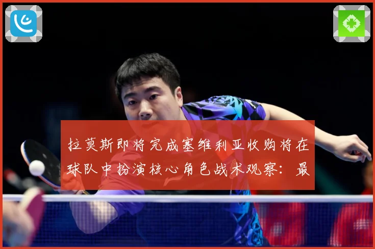 拉莫斯即将完成塞维利亚收购将在球队中扮演核心角色战术观察：最新赛事动态与深度分析