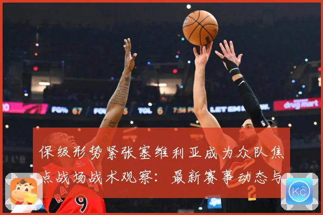 保级形势紧张塞维利亚成为众队焦点战场战术观察：最新赛事动态与深度分析