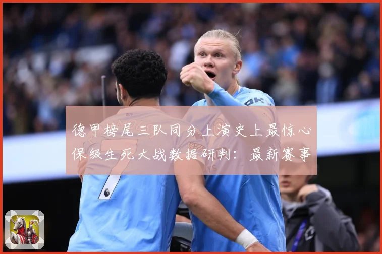 德甲榜尾三队同分上演史上最惊心保级生死大战数据研判：最新赛事动态与深度分析