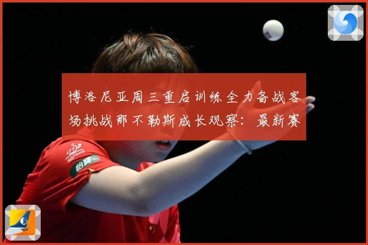 博洛尼亚周三重启训练全力备战客场挑战那不勒斯成长观察：最新赛事动态与深度分析