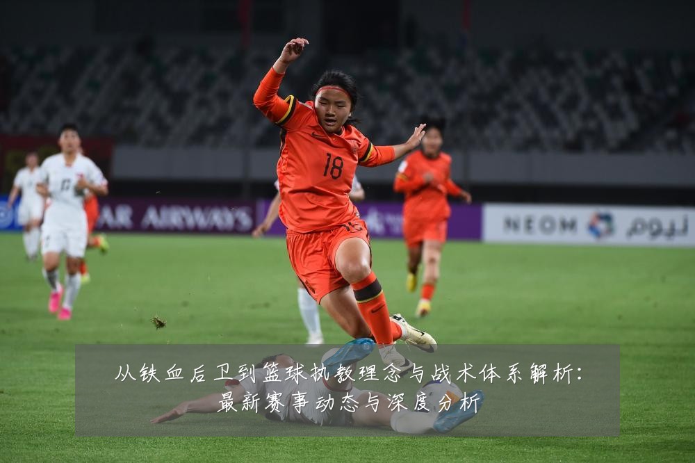 从铁血后卫到篮球执教理念与战术体系解析:最新赛事动态与深度分析