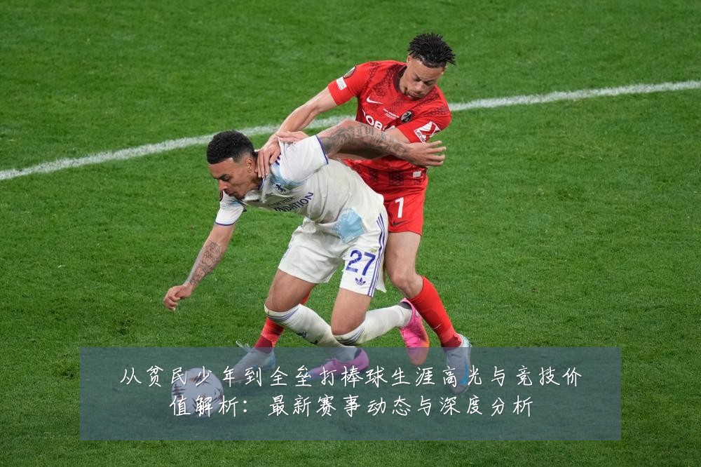 从贫民少年到全垒打棒球生涯高光与竞技价值解析:最新赛事动态与深度分析