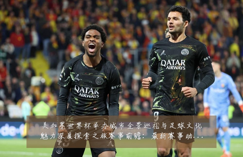 美加墨世界杯举办城市全景巡礼与足球文化魅力深度探索之旅赛事前瞻:最新赛事动态与深度分析