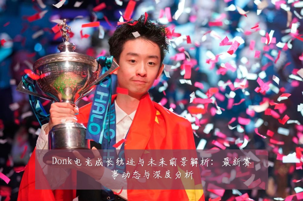 Donk电竞成长轨迹与未来前景解析:最新赛事动态与深度分析