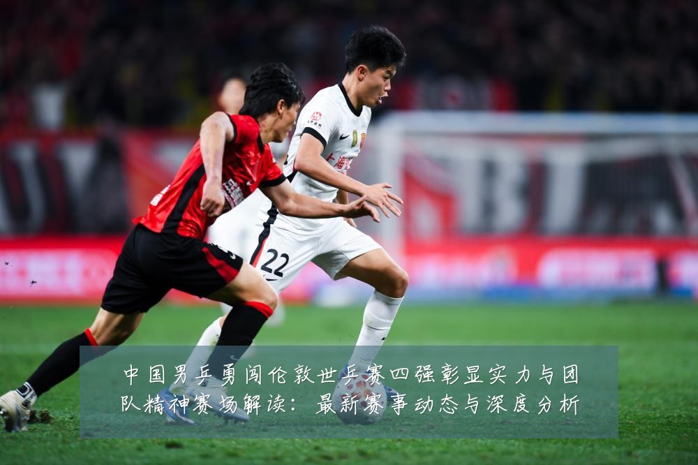 中国男乒勇闯伦敦世乒赛四强彰显实力与团队精神赛场解读：最新赛事动态与深度分析