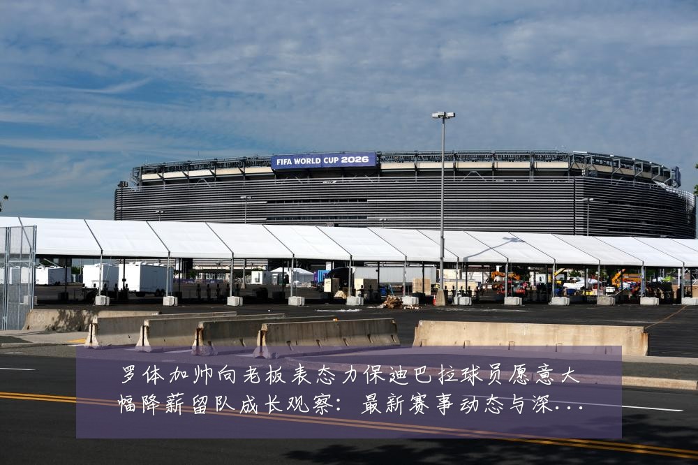 罗体加帅向老板表态力保迪巴拉球员愿意大幅降薪留队成长观察:最新赛事动态与深度分析